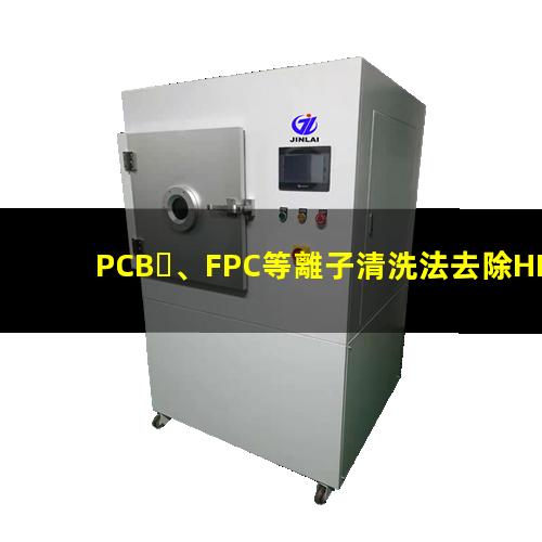PCB、FPC等離子清洗法去除HDI孔內(nèi)鉆污